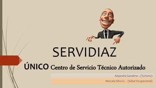 SERVIDIAZ
ÚNICO Centro de Servicio Técnico Autorizado
Alejandra Sanabria – (Turismo)
Marcela Silva U. - (Salud Ocupacional)
 