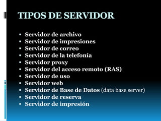 TIPOS DE SERVIDOR
 Servidor de archivo
 Servidor de impresiones
 Servidor de correo
 Servidor de la telefonía
 Servidor proxy
 Servidor del acceso remoto (RAS)
 Servidor de uso
 Servidor web
 Servidor de Base de Datos (data base server)
 Servidor de reserva
 Servidor de impresión
 