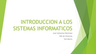INTRODUCCION A LOS
SISTEMAS INFORMATICOS
Juan Sebastian Restrepo
ING de Sistemas
Servidores
 