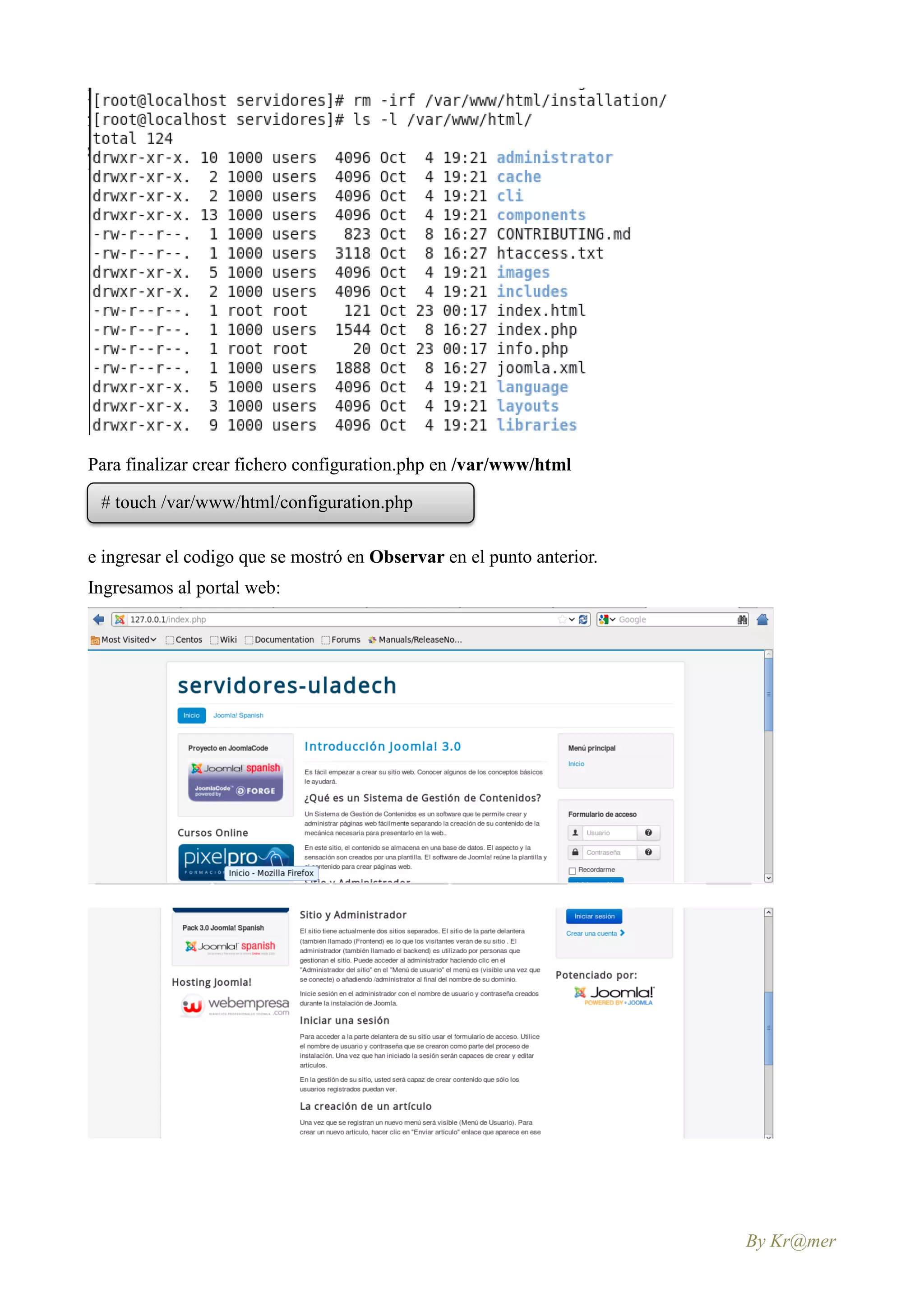 Para finalizar crear fichero configuration.php en /var/www/html

 # touch /var/www/html/configuration.php

e ingresar el codigo que se mostró en Observar en el punto anterior.
Ingresamos al portal web:




                                                                       By Kr@mer
 