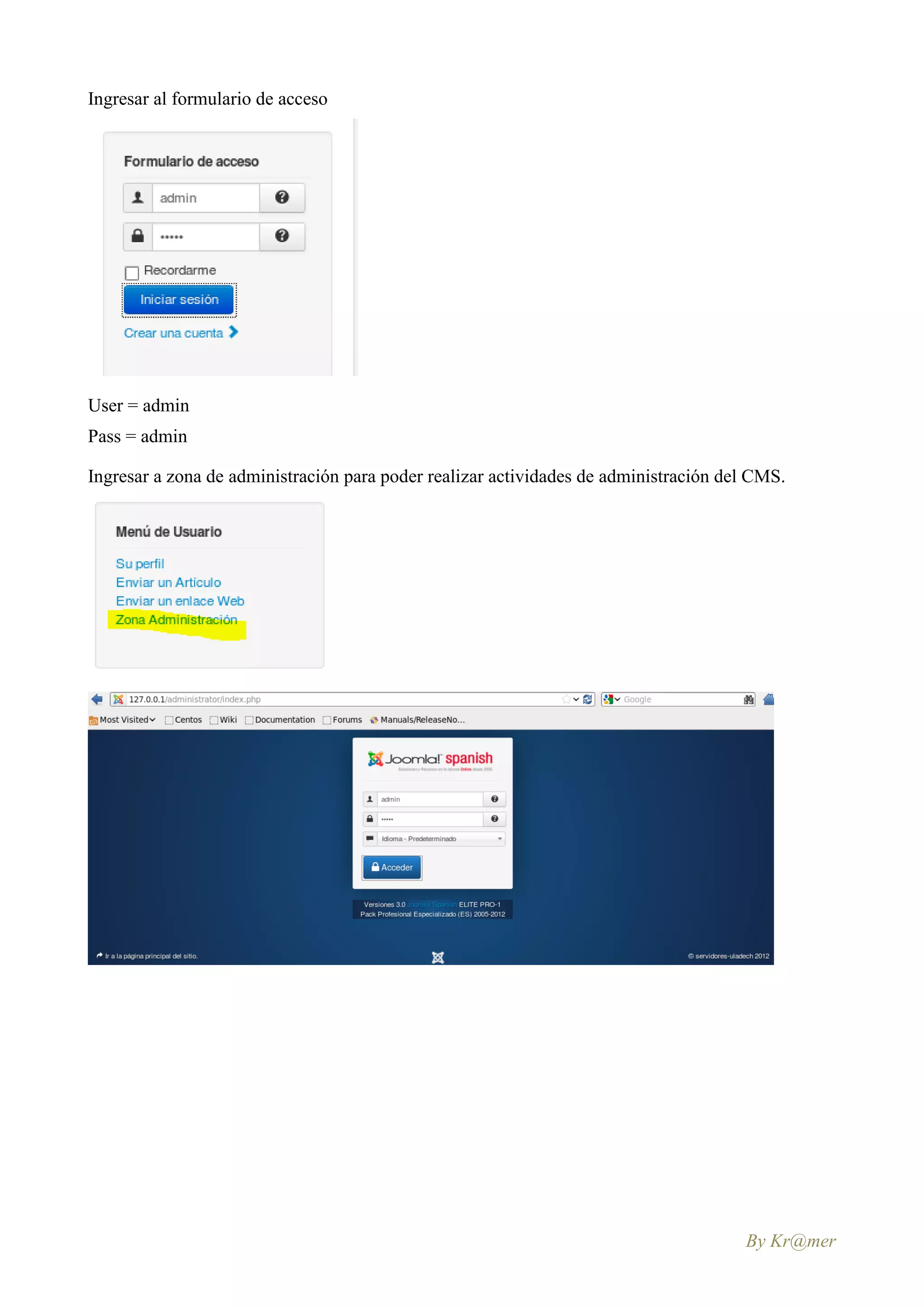 Ingresar al formulario de acceso




User = admin
Pass = admin

Ingresar a zona de administración para poder realizar actividades de administración del CMS.




                                                                                      By Kr@mer
 