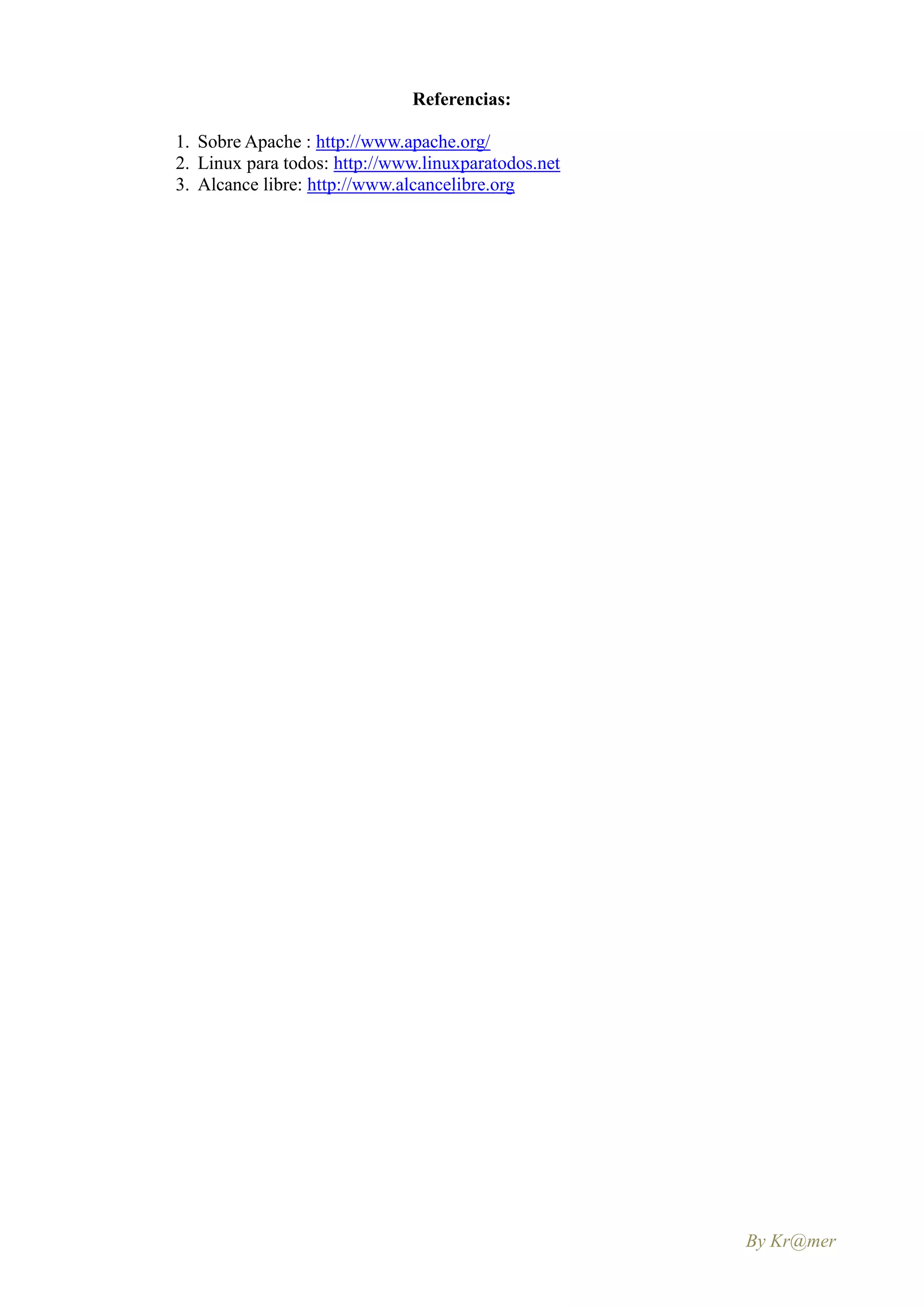 Referencias:

1. Sobre Apache : http://www.apache.org/
2. Linux para todos: http://www.linuxparatodos.net
3. Alcance libre: http://www.alcancelibre.org




                                                     By Kr@mer
 