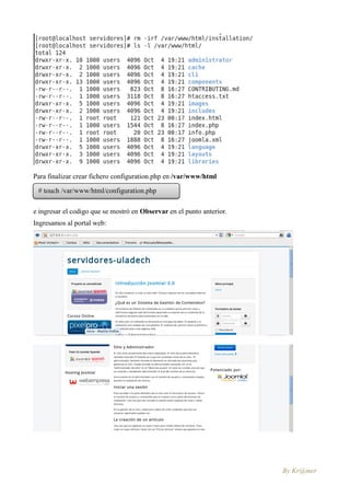 Para finalizar crear fichero configuration.php en /var/www/html

 # touch /var/www/html/configuration.php

e ingresar el codigo que se mostró en Observar en el punto anterior.
Ingresamos al portal web:




                                                                       By Kr@mer
 