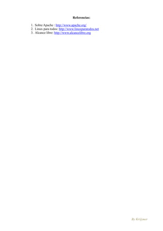 Referencias:

1. Sobre Apache : http://www.apache.org/
2. Linux para todos: http://www.linuxparatodos.net
3. Alcance libre: http://www.alcancelibre.org




                                                     By Kr@mer
 