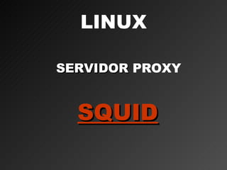 LINUX

SERVIDOR PROXY


  SQUID
 