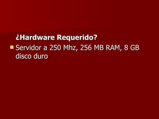 ¿Hardware Requerido?  Servidor a 250 Mhz, 256 MB RAM, 8 GB disco duro  