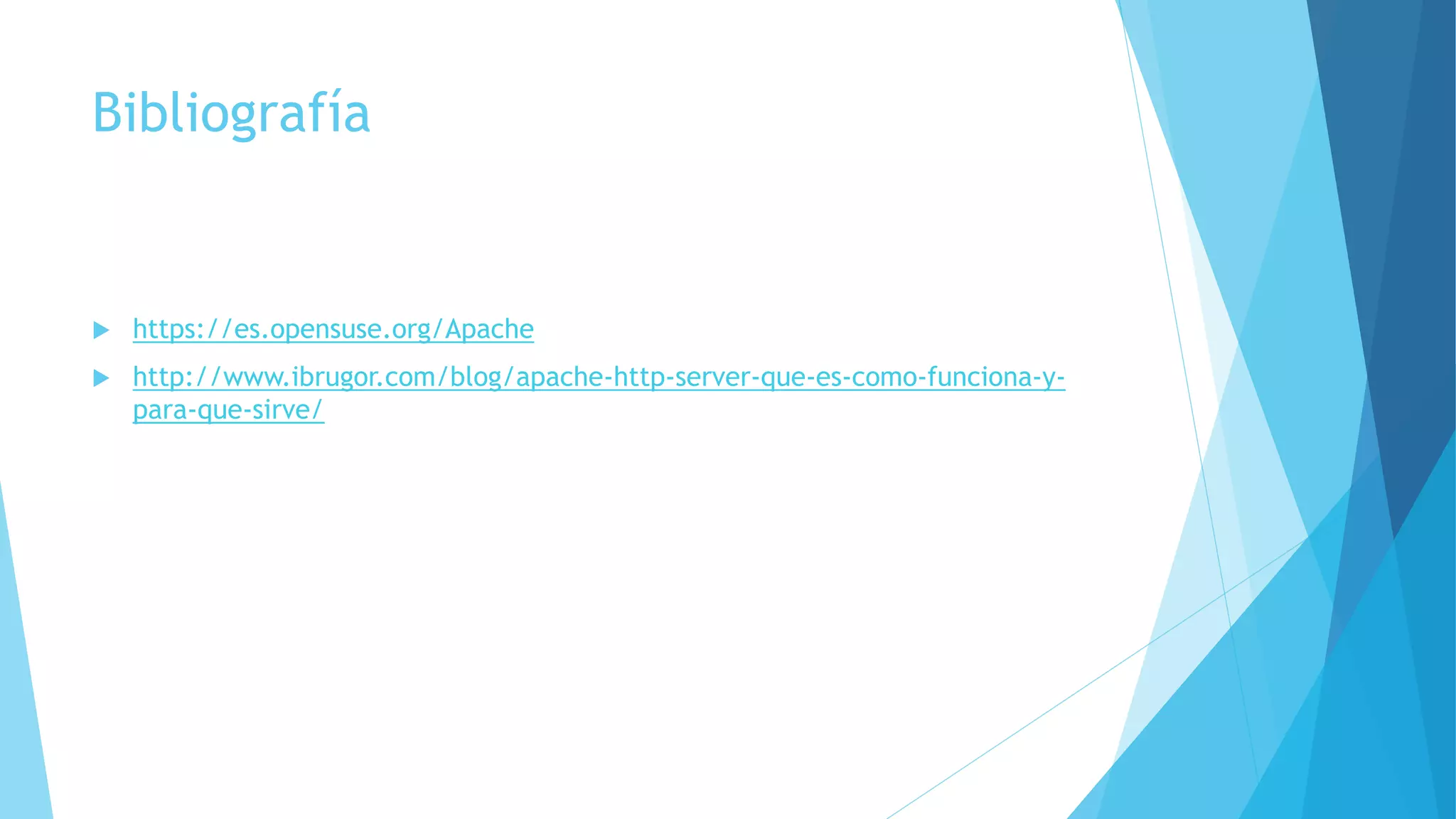 Bibliografía
 https://es.opensuse.org/Apache
 http://www.ibrugor.com/blog/apache-http-server-que-es-como-funciona-y-
para-que-sirve/
 