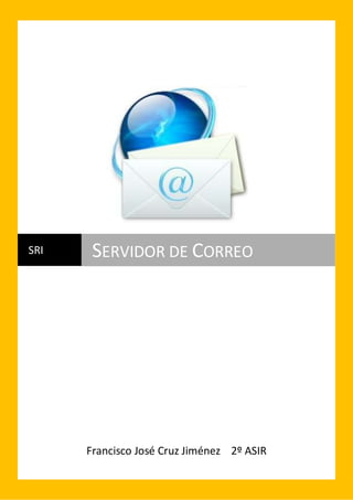 SRI

SERVIDOR DE CORREO

Francisco José Cruz Jiménez 2º ASIR

 