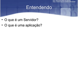 Entendendo

• O que é um Servidor?
• O que é uma aplicação?
 