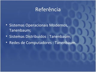 Referência

• Sistemas Operacionais Modernos,
  Tanenbaum;
• Sistemas Distribuídos : Tanenbaum;
• Redes de Computadores : Tanenbaum.
 