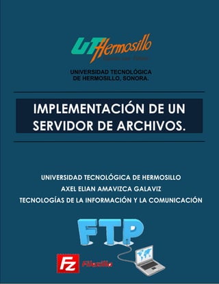 UNIVERSIDAD TECNOLÓGICA DE HERMOSILLO
AXEL ELIAN AMAVIZCA GALAVIZ
TECNOLOGÍAS DE LA INFORMACIÓN Y LA COMUNICACIÓN
IMPLEMENTACIÓN DE UN
SERVIDOR DE ARCHIVOS.
 