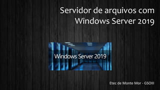 Servidor de arquivos com
Windows Server 2019
Etec de Monte Mor - GSOIII
 