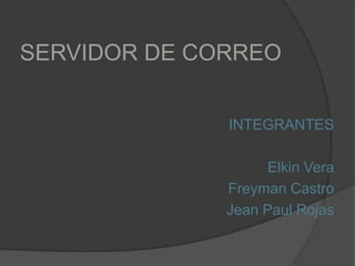 SERVIDOR DE CORREO INTEGRANTES Elkin Vera Freyman Castro Jean Paul Rojas 