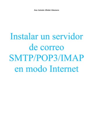 Jose Antonio Albalat Almenara
Instalar un servidor
de correo
SMTP/POP3/IMAP
en modo Internet
 