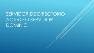 SERVIDOR DE DIRECTORIO
ACTIVO O SERVIDOR
DOMINIO
 
