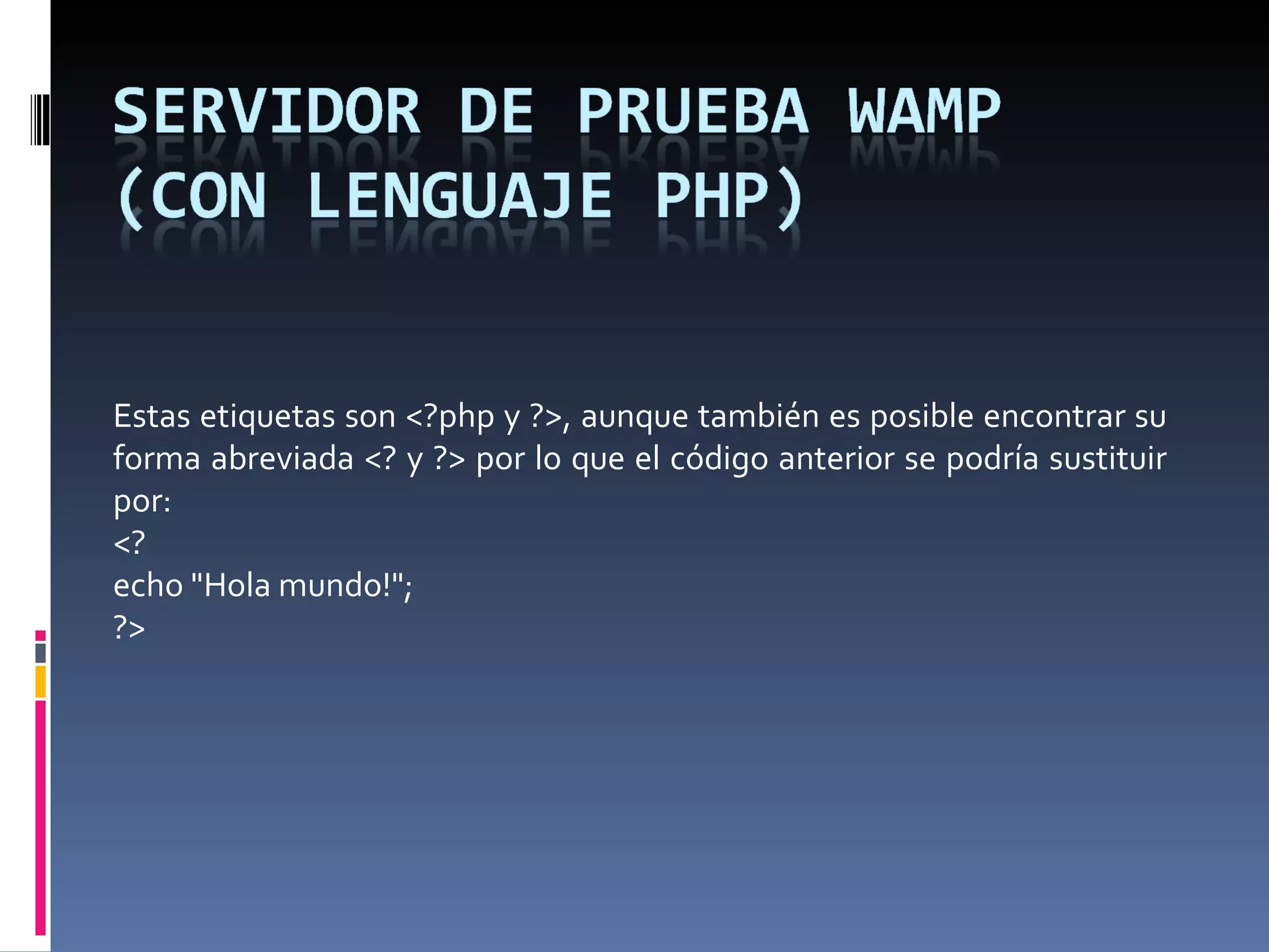Estas etiquetas son <?php y ?>, aunque también es posible encontrar su forma abreviada <? y ?> por lo que el código anterior se podría sustituir por:  <? echo &quot;Hola mundo!&quot;; ?> 