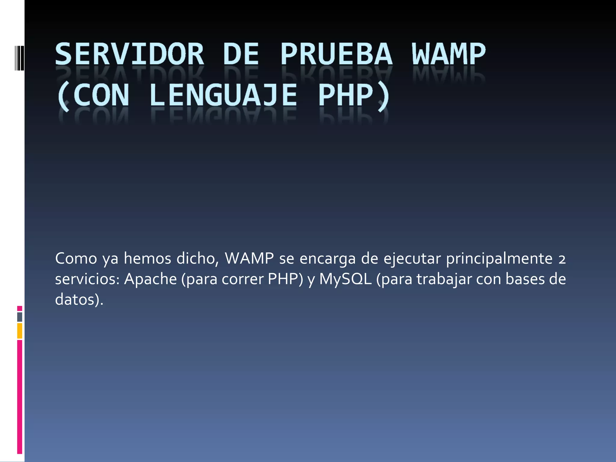 Como ya hemos dicho, WAMP se encarga de ejecutar principalmente 2 servicios: Apache (para correr PHP) y MySQL (para trabajar con bases de datos). 