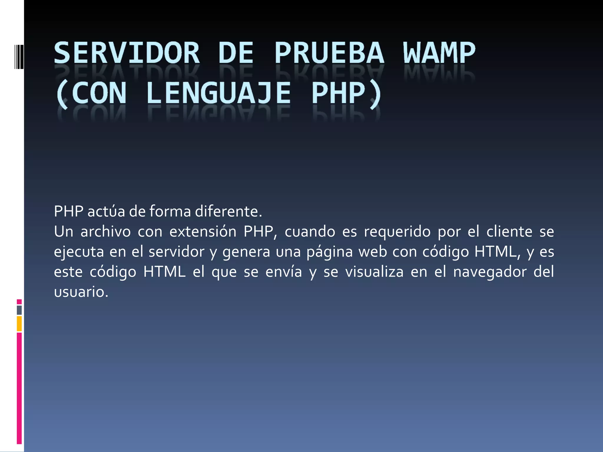 PHP actúa de forma diferente. Un archivo con extensión PHP, cuando es requerido por el cliente se ejecuta en el servidor y genera una página web con código HTML, y es este código HTML el que se envía y se visualiza en el navegador del usuario. 