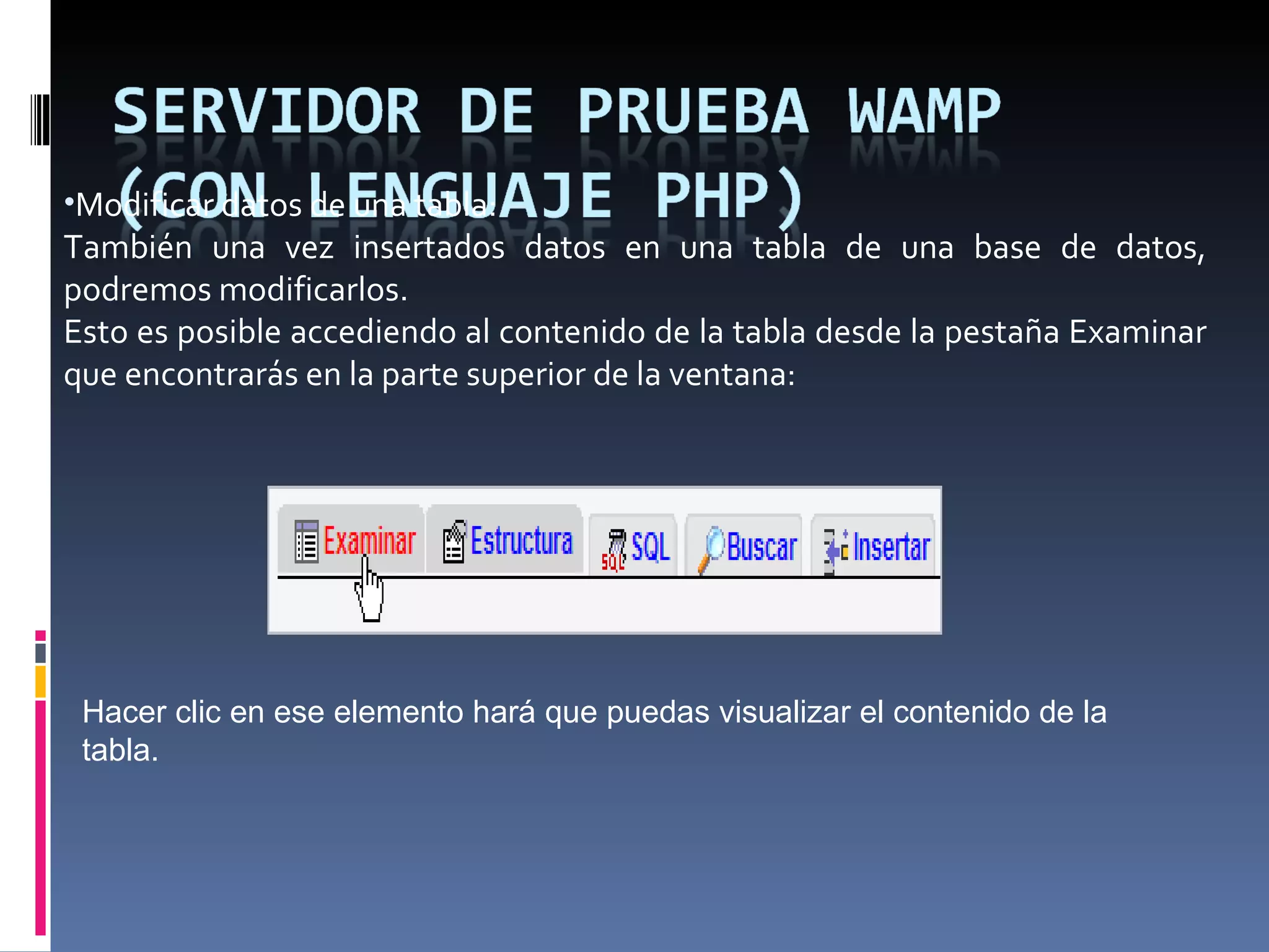 Modificar datos de una tabla: También una vez insertados datos en una tabla de una base de datos, podremos modificarlos. Esto es posible accediendo al contenido de la tabla desde la pestaña Examinar que encontrarás en la parte superior de la ventana: Hacer clic en ese elemento hará que puedas visualizar el contenido de la tabla. 