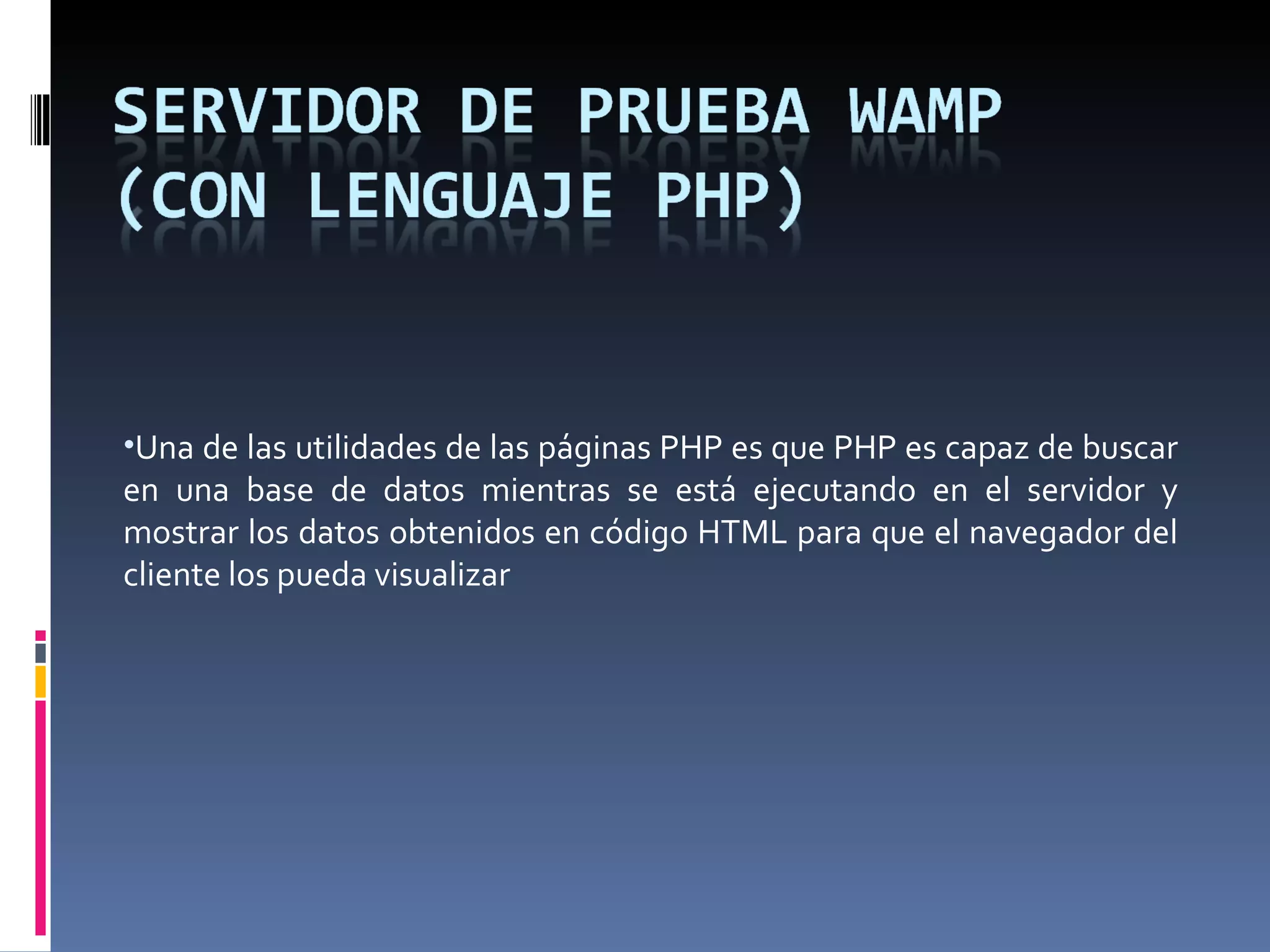 Una de las utilidades de las páginas PHP es que PHP es capaz de buscar en una base de datos mientras se está ejecutando en el servidor y mostrar los datos obtenidos en código HTML para que el navegador del cliente los pueda visualizar 