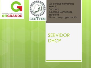 SERVIDOR
DHCP
Luis enrique Hernández
Aníbal
Cecytem
Ing. Rene Domínguez
escalona
Técnico en programación
 