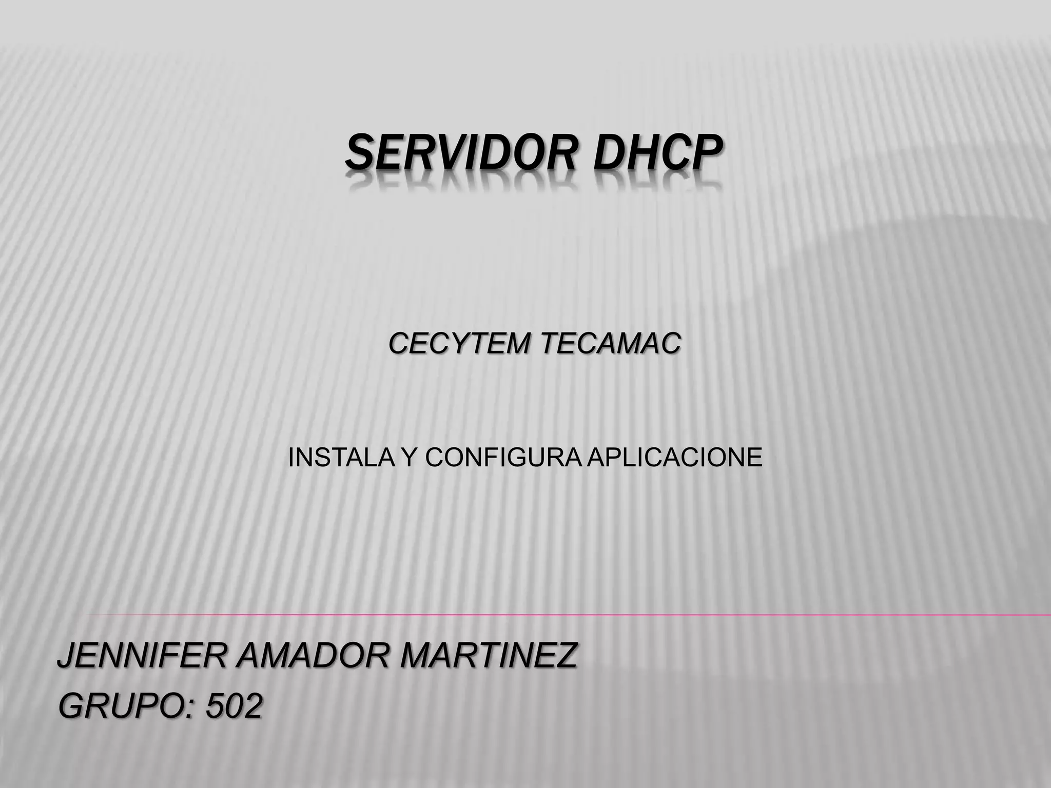 SERVIDOR DHCP
JENNIFER AMADOR MARTINEZ
GRUPO: 502
CECYTEM TECAMAC
INSTALA Y CONFIGURA APLICACIONE
 