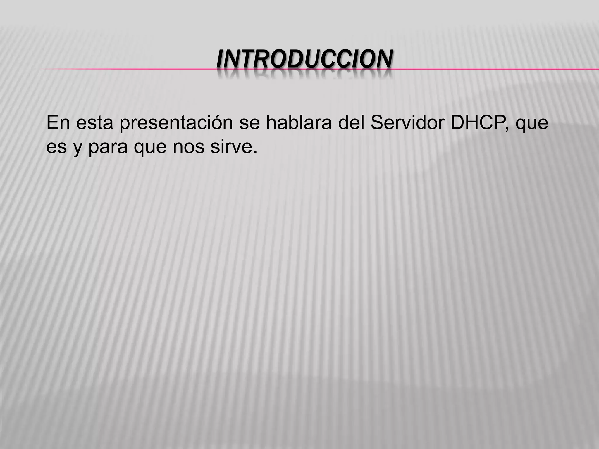 INTRODUCCION
En esta presentación se hablara del Servidor DHCP, que
es y para que nos sirve.
 