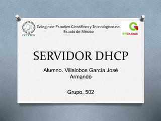 SERVIDOR DHCP
Alumno. Villalobos García José
Armando
Grupo. 502
 