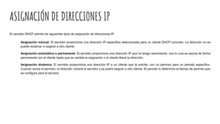 ASIGNACIÓN DE DIRECCIONES IP
El servidor DHCP admite los siguientes tipos de asignación de direcciones IP:
Asignación manu...