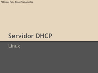 Servidor DHCP
Linux
Fábio dos Reis - Bóson Treinamentos
 