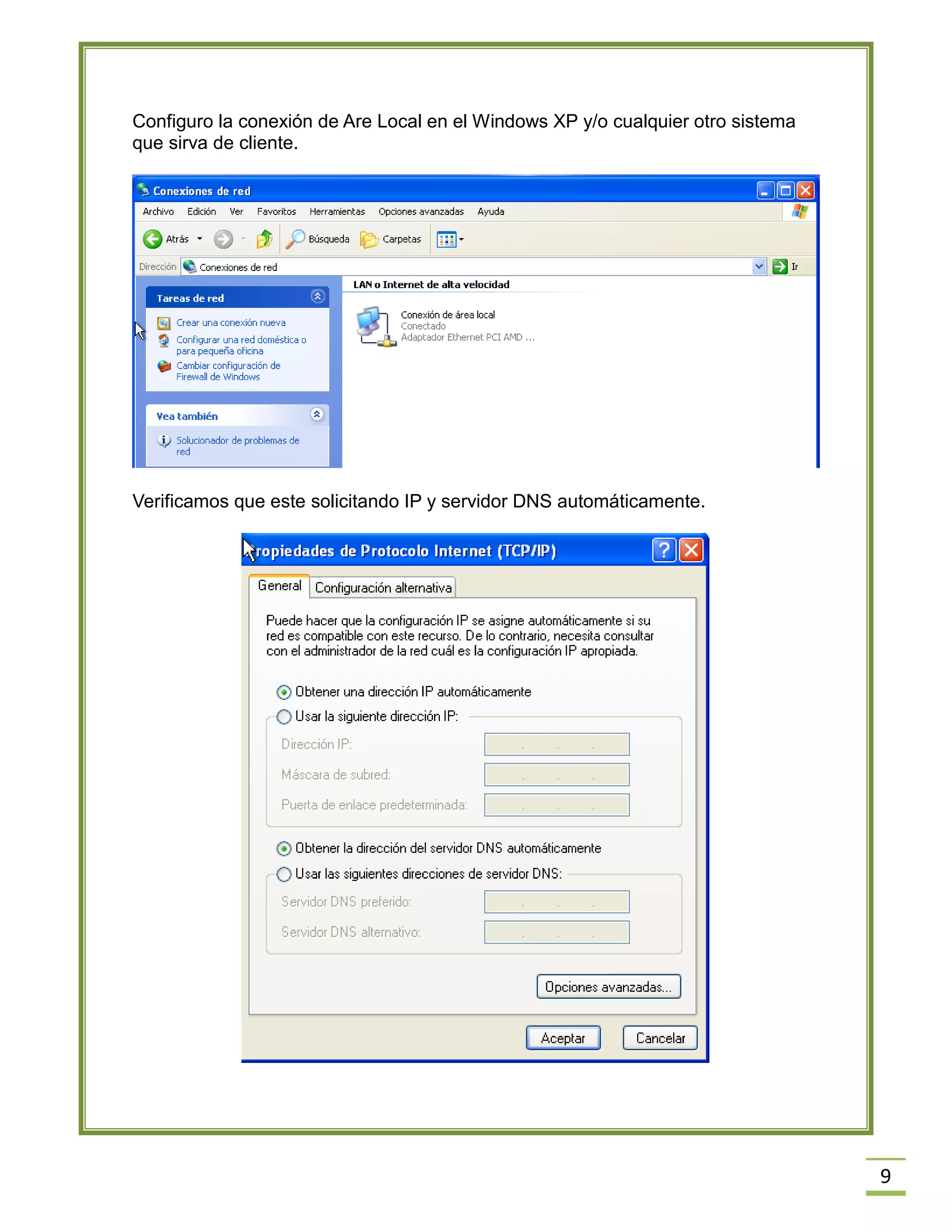 Configuro la conexión de Are Local en el Windows XP y/o cualquier otro sistema
que sirva de cliente.

Verificamos que este solicitando IP y servidor DNS automáticamente.

9

 
