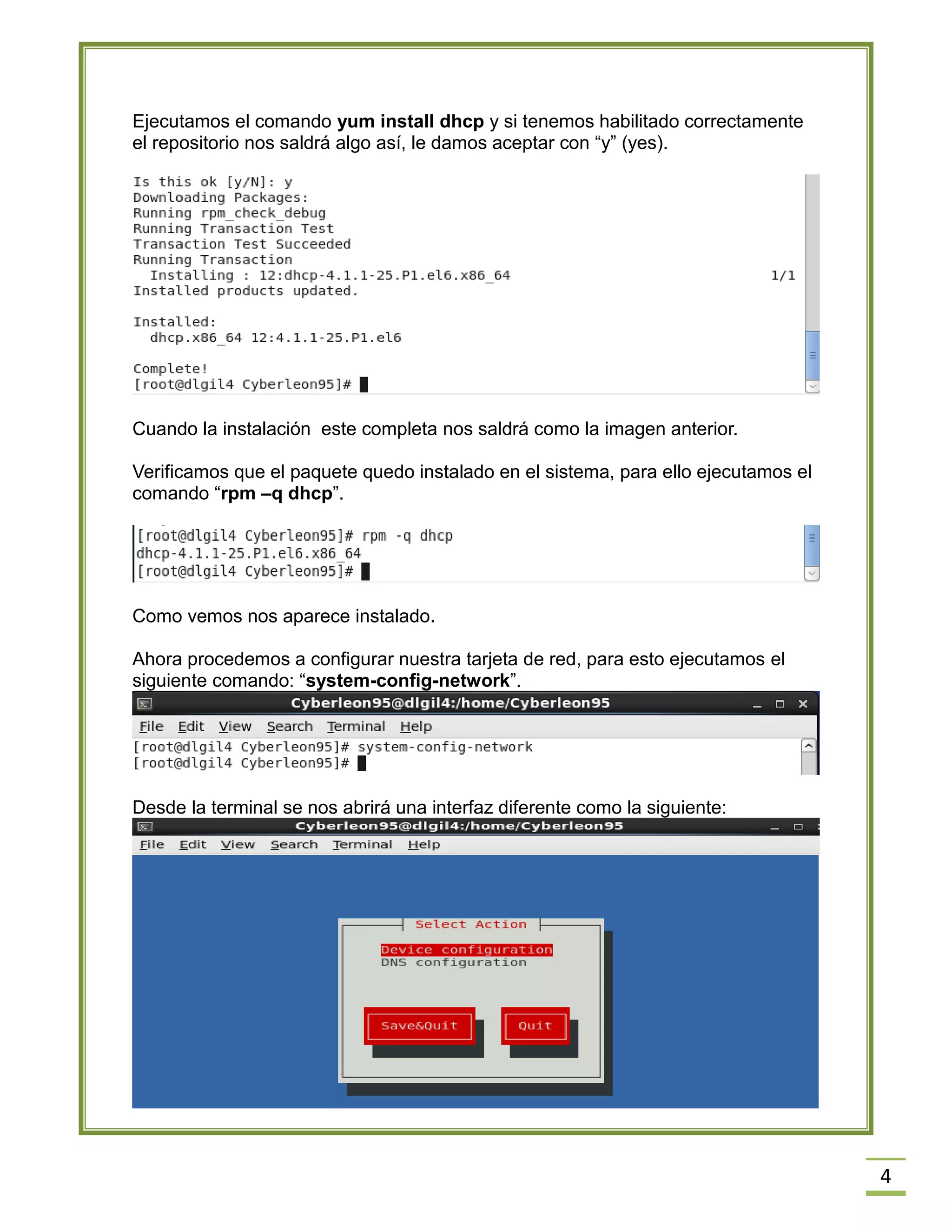 Ejecutamos el comando yum install dhcp y si tenemos habilitado correctamente
el repositorio nos saldrá algo así, le damos aceptar con “y” (yes).

Cuando la instalación este completa nos saldrá como la imagen anterior.
Verificamos que el paquete quedo instalado en el sistema, para ello ejecutamos el
comando “rpm –q dhcp”.

Como vemos nos aparece instalado.
Ahora procedemos a configurar nuestra tarjeta de red, para esto ejecutamos el
siguiente comando: “system-config-network”.

Desde la terminal se nos abrirá una interfaz diferente como la siguiente:

4

 