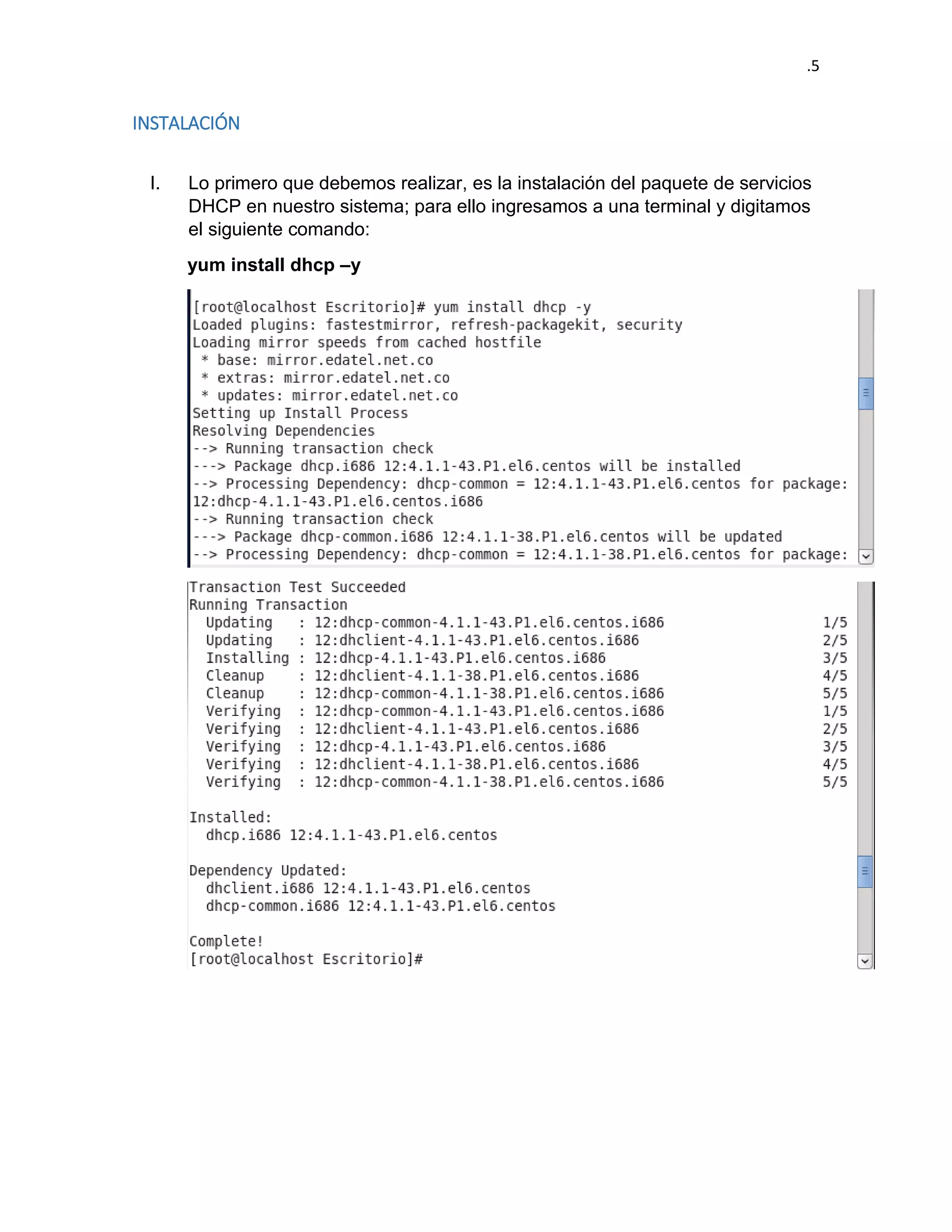 .5 
INSTALACIÓN 
I. Lo primero que debemos realizar, es la instalación del paquete de servicios DHCP en nuestro sistema; para ello ingresamos a una terminal y digitamos el siguiente comando: 
yum install dhcp –y 
 