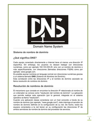 Domain Name System
Sistema de nombre de dominio
¿Qué significa DNS?
Cada equipo conectado directamente a Internet tiene al...
