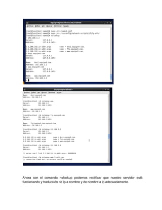 Ahora con el comando nslookup podemos rectificar que nuestro servidor está
funcionando y traducción de ip a nombre y de nombre a ip adecuadamente.
 