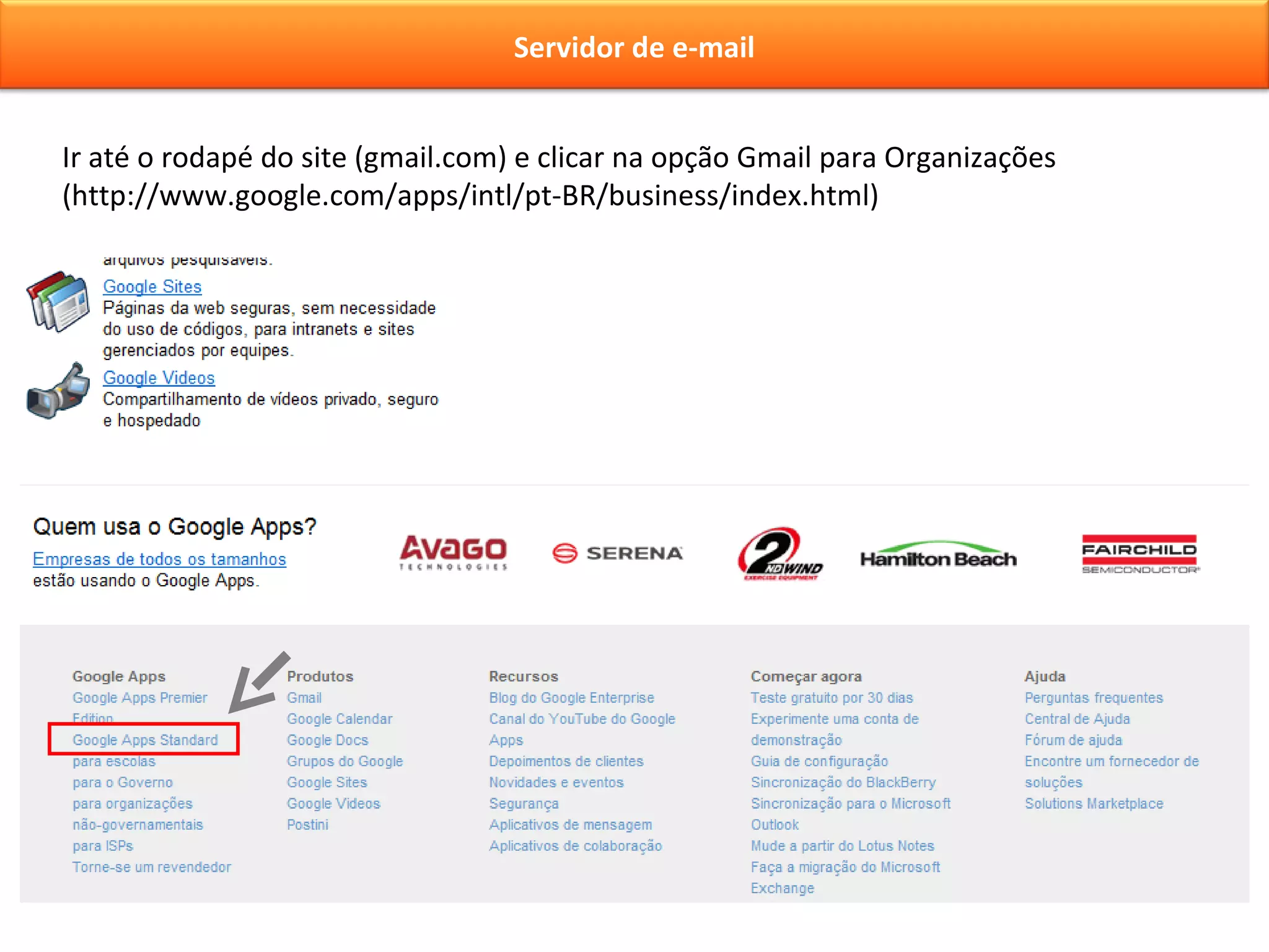 Ir até o rodapé do site (gmail.com) e clicar na opção Gmail para Organizações (http://www.google.com/apps/intl/pt-BR/business/index.html) Servidor de e-mail 
