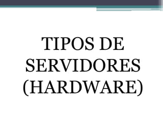 TIPOS DE
SERVIDORES
(HARDWARE)
 