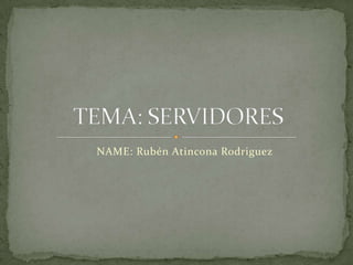 NAME: Rubén Atincona Rodriguez TEMA: SERVIDORES 