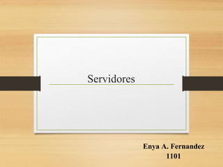 Servidores
Enya A. Fernandez
1101
 