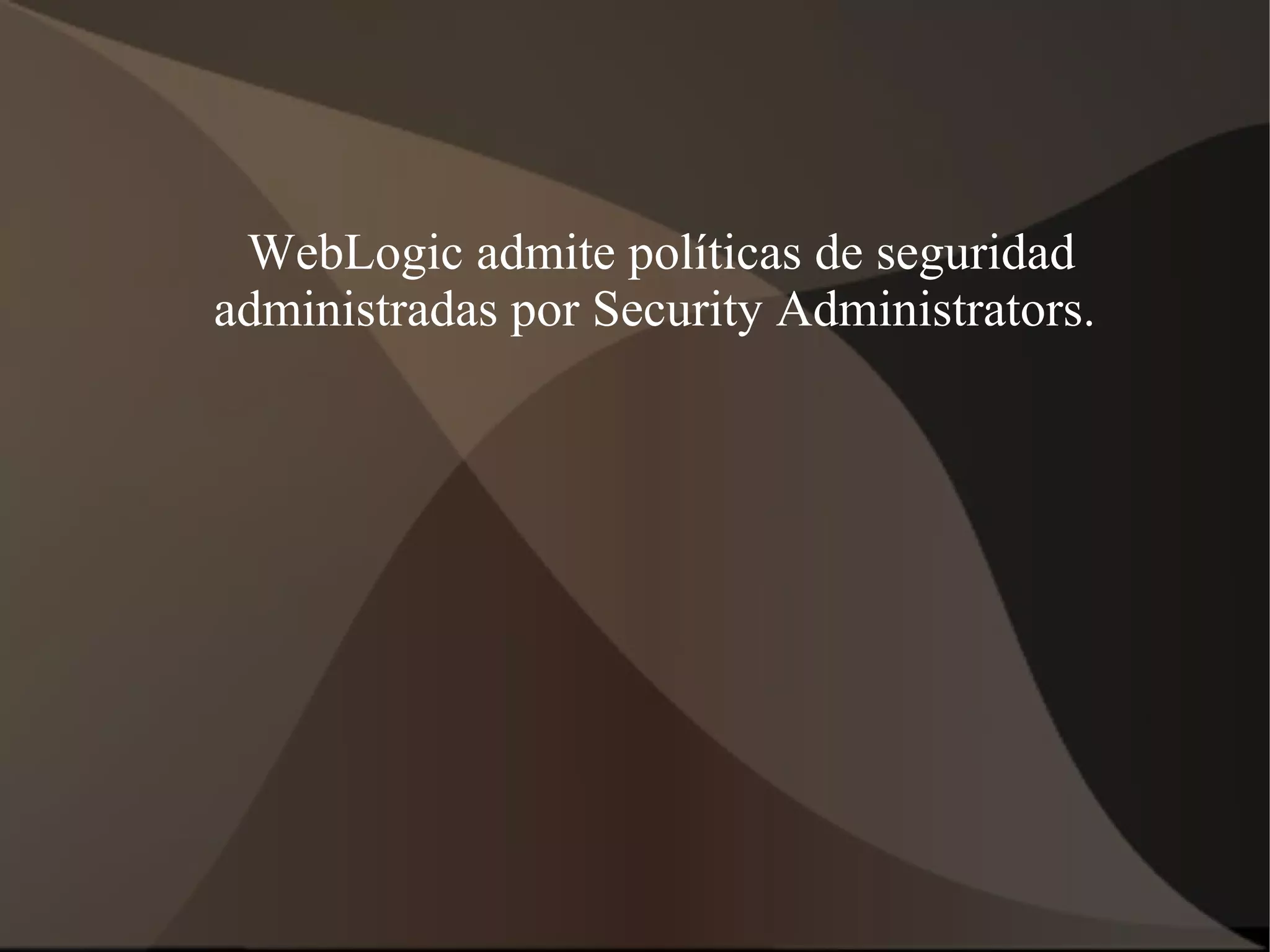 WebLogic admite políticas de seguridad
administradas por Security Administrators.
 