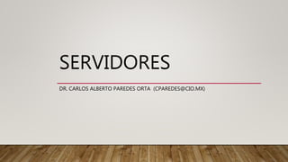 SERVIDORES
DR. CARLOS ALBERTO PAREDES ORTA (CPAREDES@CIO.MX)
 