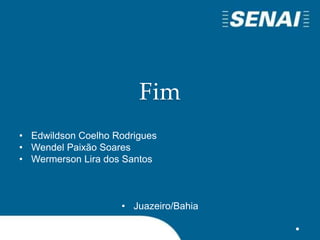 Fim
• Edwildson Coelho Rodrigues
• Wendel Paixão Soares
• Wermerson Lira dos Santos
• Juazeiro/Bahia
 