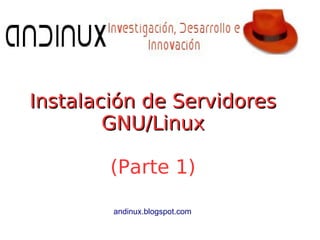 Instalación de ServidoresInstalación de Servidores
GNU/LinuxGNU/Linux
(Parte 1)
andinux.blogspot.com
 