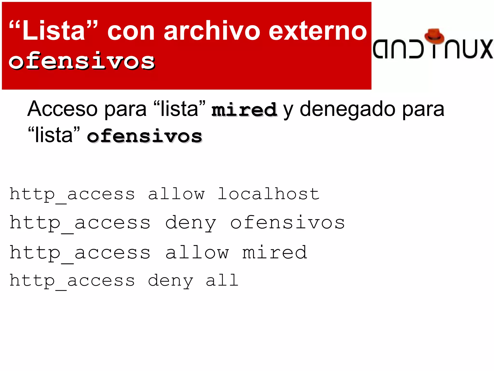 “Lista” con archivo externo
ofensivosofensivos
Acceso para “lista” miredmired y denegado para
“lista” ofensivosofensivos
http_access allow localhost
http_access deny ofensivos
http_access allow mired
http_access deny all
 