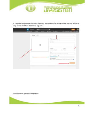  
 
 
 
 
Se cargará el archivo seleccionado y el sistema mostrará que fue satisfactorio el proceso.. Mientras
carga puedes modificar el título, las tags, etc.
Posteriormente aparecerá lo siguiente:
5 
 
 