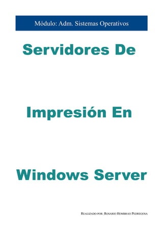 Módulo: Adm. Sistemas Operativos



Servidores De



 Impresión En



Windows Server

                REALIZADO POR: ROSARIO HOMBRAO PEDREGOSA
 