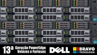 Why Dell Servers
Geração PowerEdge
Velozes e Furiosos13ª
 