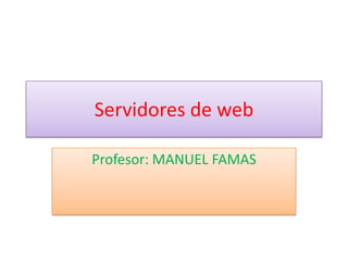 Servidores de web

Profesor: MANUEL FAMAS
 