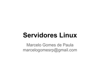 Servidores Linux
Marcelo Gomes de Paula
marcelogomesrp@gmail.com
 