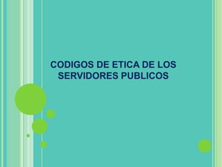 CODIGOS DE ETICA DE LOS
 SERVIDORES PUBLICOS
 